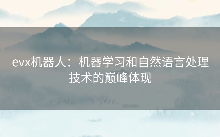 evx机器人：机器学习和自然语言处理技术的巅峰体现