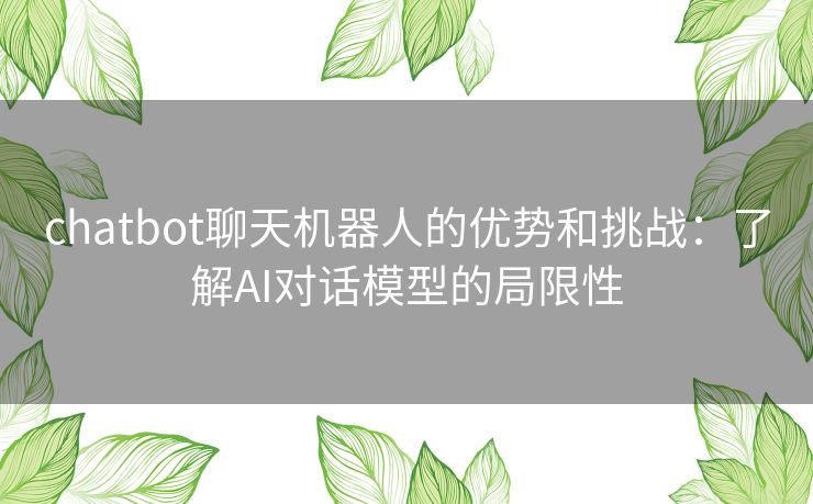 chatbot聊天机器人的优势和挑战：了解AI对话模型的局限性