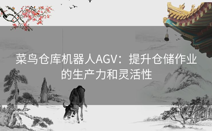 菜鸟仓库机器人AGV：提升仓储作业的生产力和灵活性