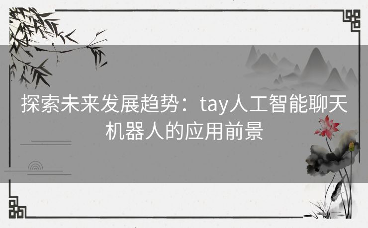 探索未来发展趋势：tay人工智能聊天机器人的应用前景