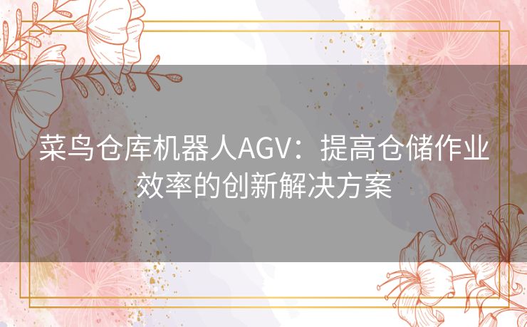 菜鸟仓库机器人AGV：提高仓储作业效率的创新解决方案