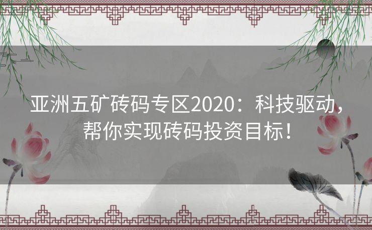 亚洲五矿砖码专区2020：科技驱动，帮你实现砖码投资目标！