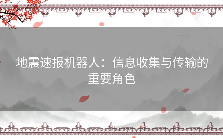 地震速报机器人：信息收集与传输的重要角色