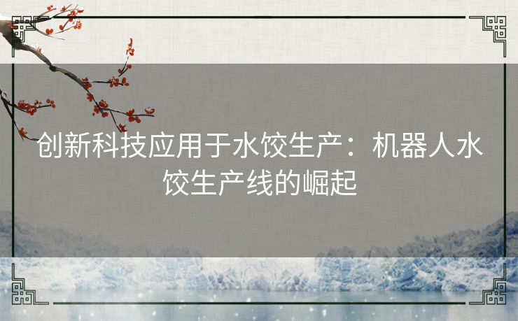 创新科技应用于水饺生产：机器人水饺生产线的崛起