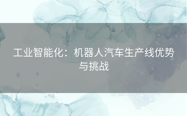 工业智能化：机器人汽车生产线优势与挑战