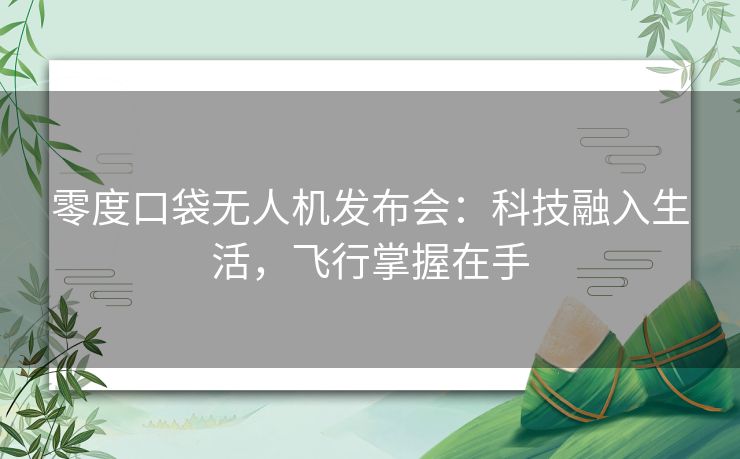 零度口袋无人机发布会：科技融入生活，飞行掌握在手