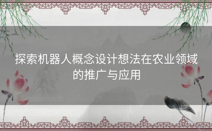 探索机器人概念设计想法在农业领域的推广与应用