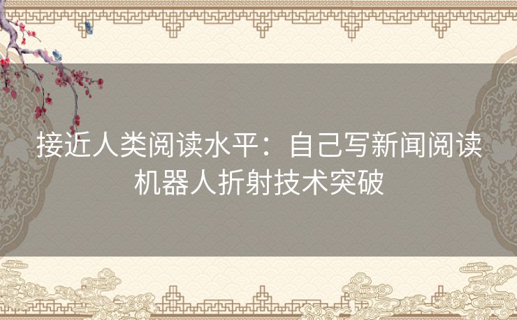 接近人类阅读水平：自己写新闻阅读机器人折射技术突破