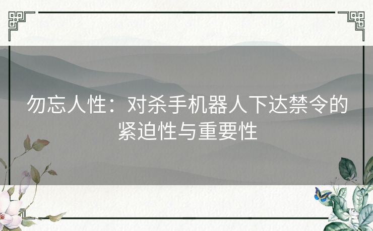 勿忘人性：对杀手机器人下达禁令的紧迫性与重要性