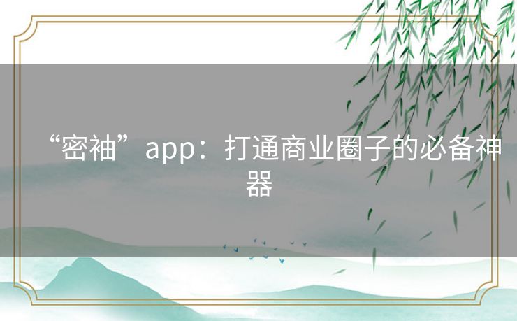 “密袖”app：打通商业圈子的必备神器