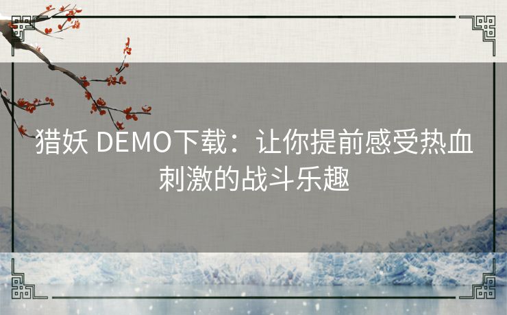 猎妖 DEMO下载：让你提前感受热血刺激的战斗乐趣