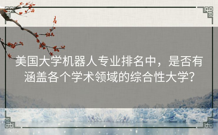 美国大学机器人专业排名中，是否有涵盖各个学术领域的综合性大学？