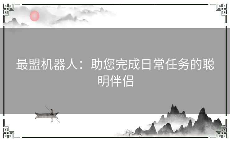 最盟机器人：助您完成日常任务的聪明伴侣