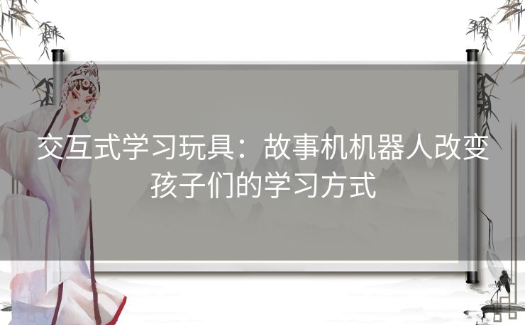 交互式学习玩具：故事机机器人改变孩子们的学习方式