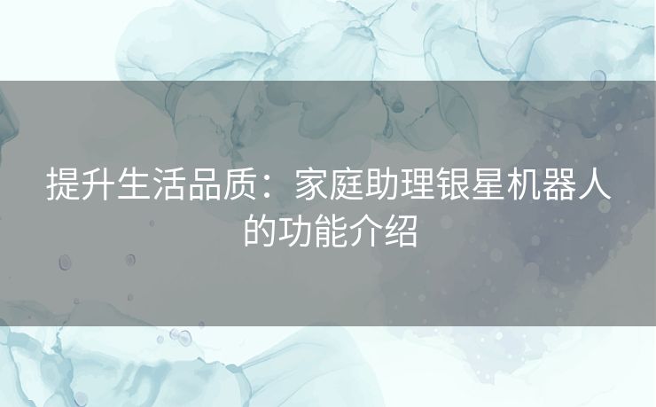 提升生活品质：家庭助理银星机器人的功能介绍