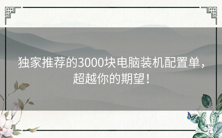 独家推荐的3000块电脑装机配置单，超越你的期望！