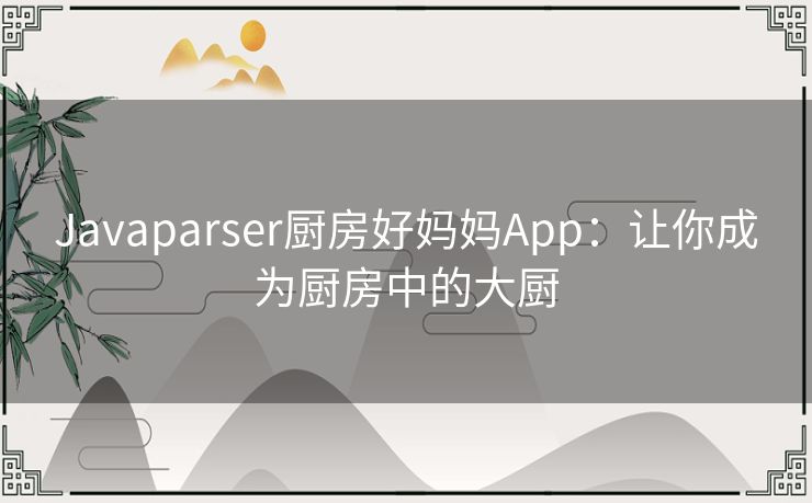 Javaparser厨房好妈妈App：让你成为厨房中的大厨