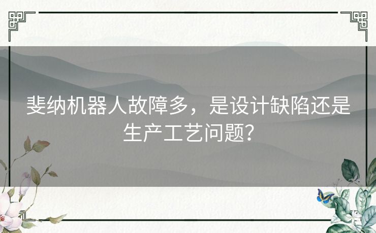 斐纳机器人故障多，是设计缺陷还是生产工艺问题？