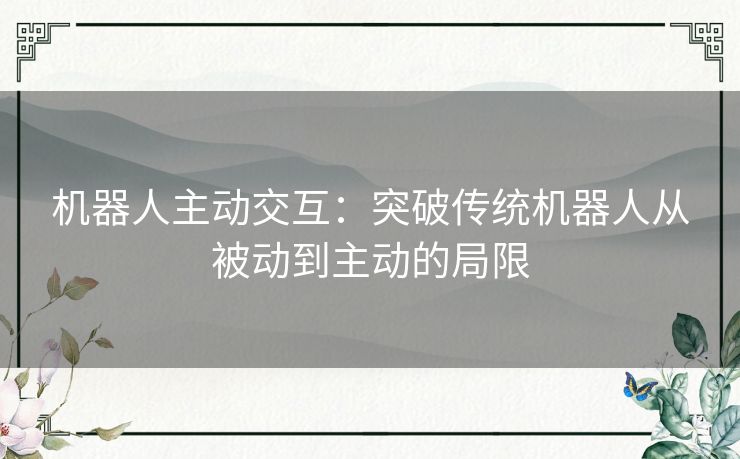 机器人主动交互：突破传统机器人从被动到主动的局限