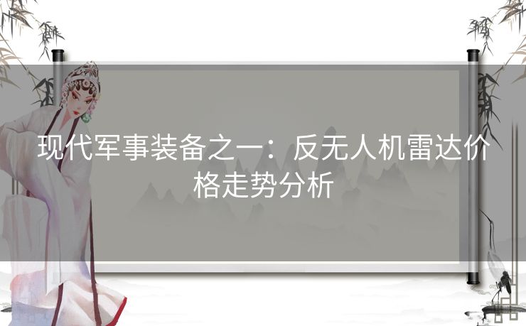 现代军事装备之一：反无人机雷达价格走势分析