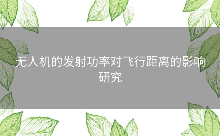 无人机的发射功率对飞行距离的影响研究