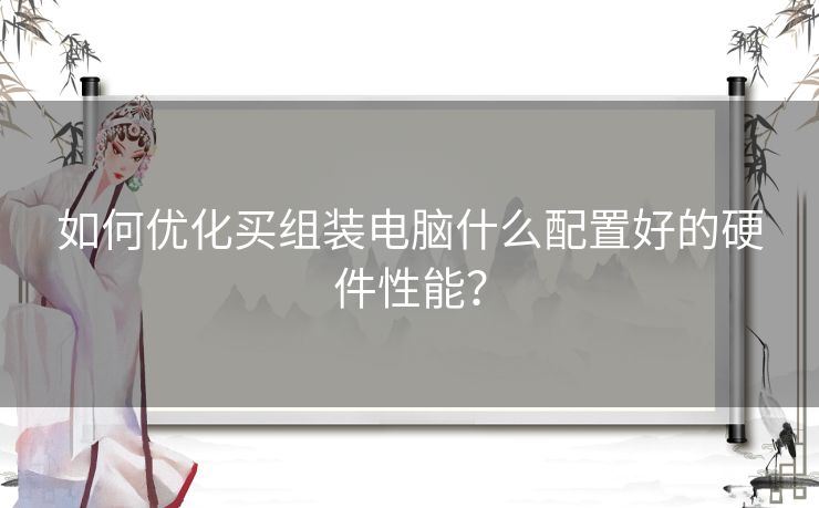 如何优化买组装电脑什么配置好的硬件性能？