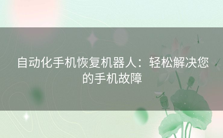 自动化手机恢复机器人：轻松解决您的手机故障