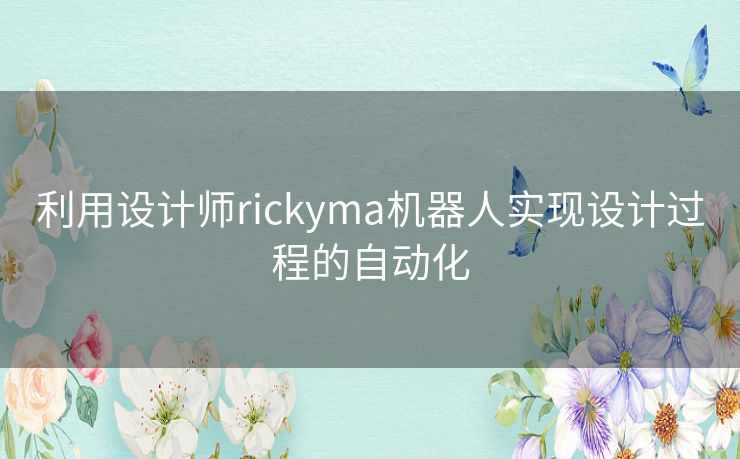 利用设计师rickyma机器人实现设计过程的自动化