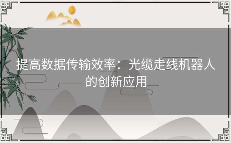 提高数据传输效率：光缆走线机器人的创新应用