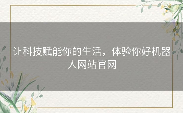 让科技赋能你的生活，体验你好机器人网站官网