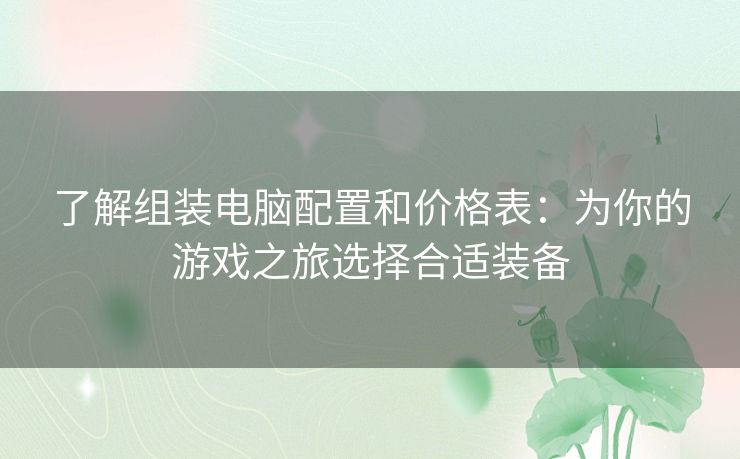 了解组装电脑配置和价格表：为你的游戏之旅选择合适装备