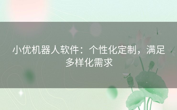 小优机器人软件：个性化定制，满足多样化需求