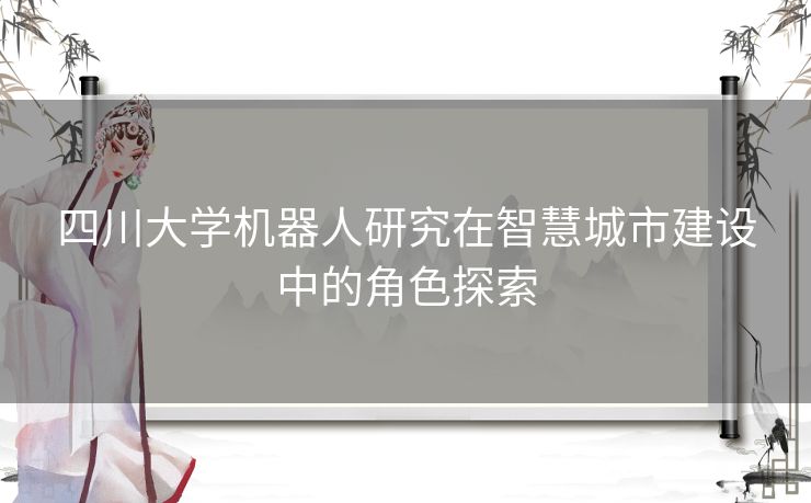 四川大学机器人研究在智慧城市建设中的角色探索