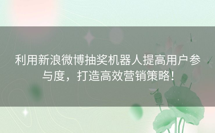 利用新浪微博抽奖机器人提高用户参与度，打造高效营销策略！