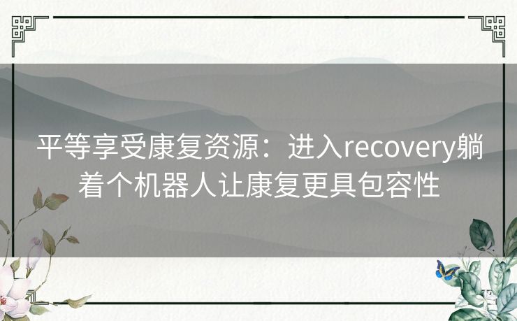 平等享受康复资源：进入recovery躺着个机器人让康复更具包容性