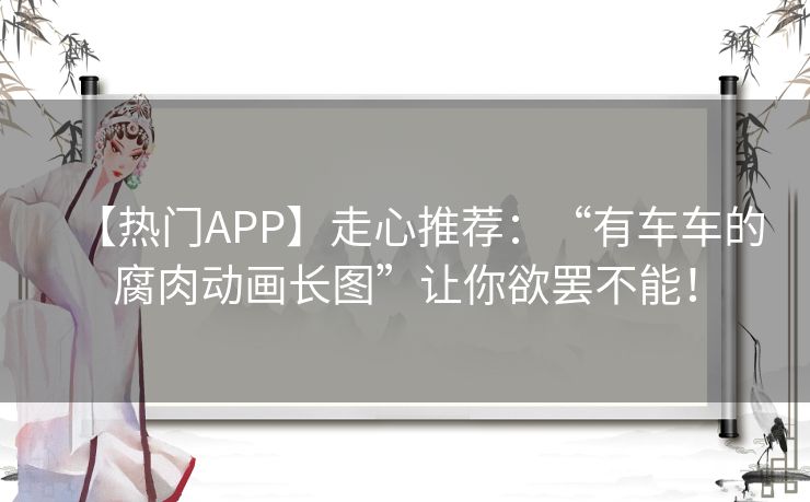 【热门APP】走心推荐：“有车车的腐肉动画长图”让你欲罢不能！