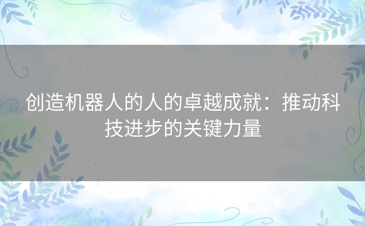 创造机器人的人的卓越成就：推动科技进步的关键力量