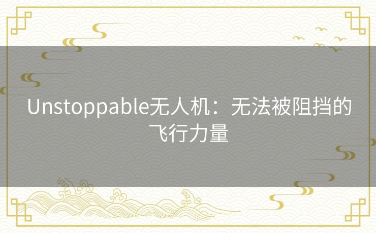 Unstoppable无人机：无法被阻挡的飞行力量