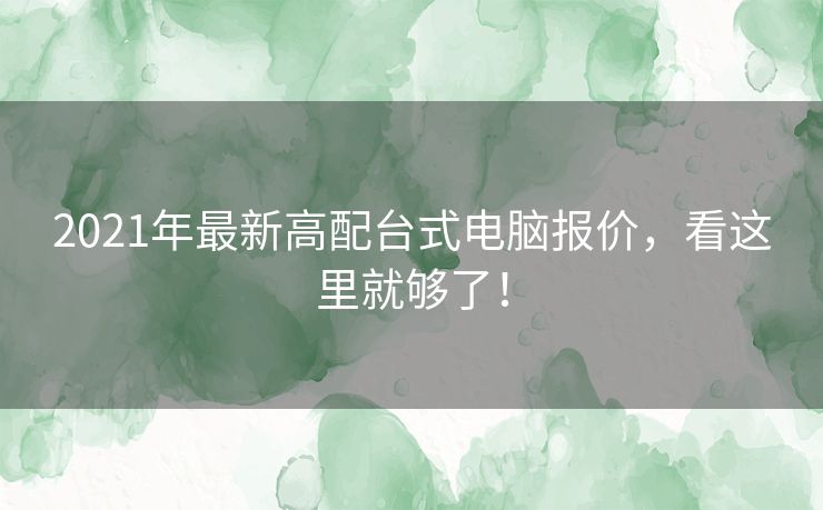 2021年最新高配台式电脑报价，看这里就够了！