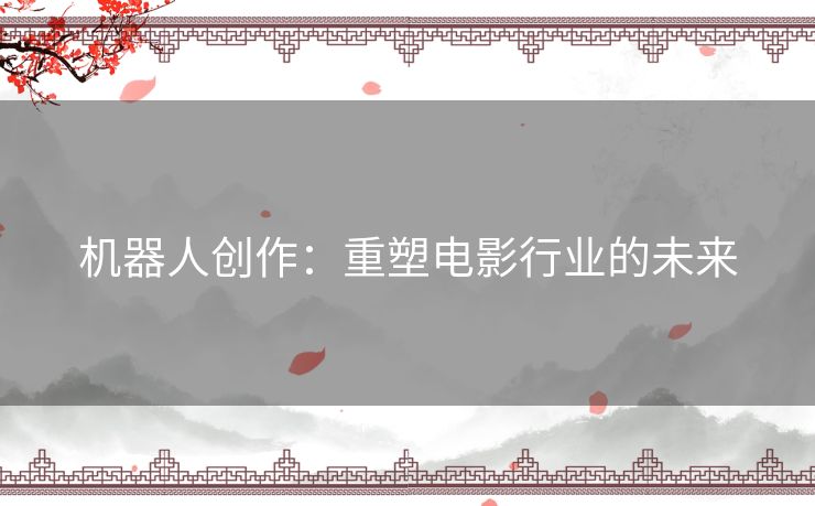 机器人创作：重塑电影行业的未来