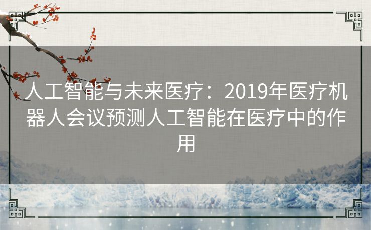 人工智能与未来医疗：2019年医疗机器人会议预测人工智能在医疗中的作用