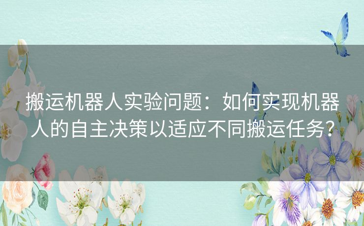 搬运机器人实验问题：如何实现机器人的自主决策以适应不同搬运任务？