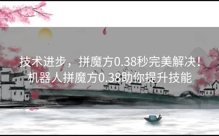 技术进步，拼魔方0.38秒完美解决！机器人拼魔方0.38助你提升技能