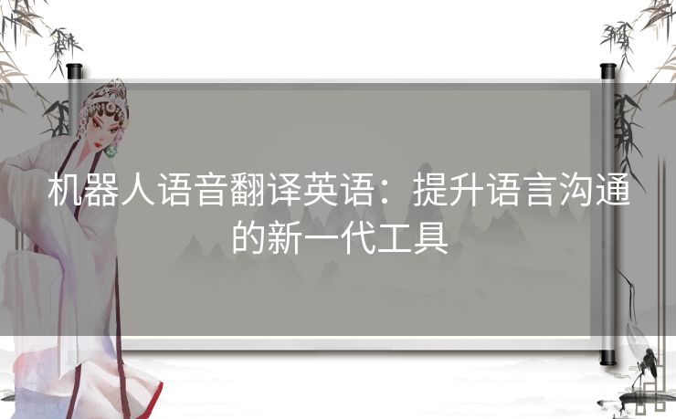 机器人语音翻译英语：提升语言沟通的新一代工具