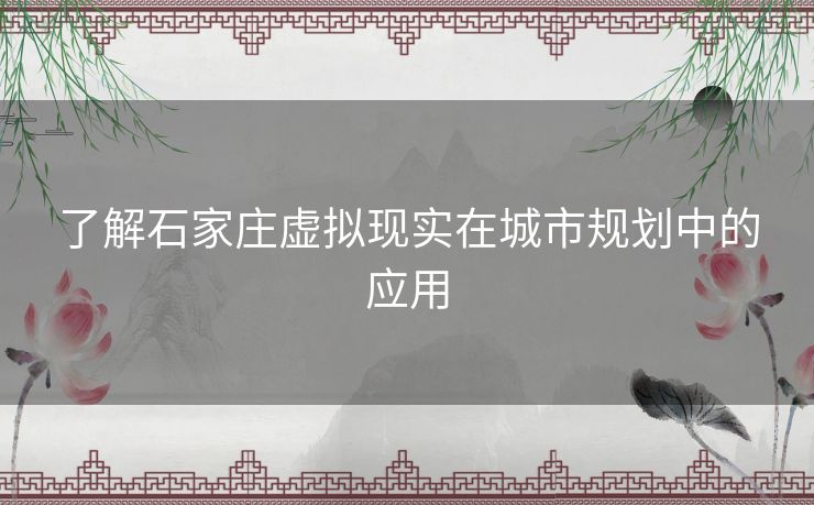 了解石家庄虚拟现实在城市规划中的应用