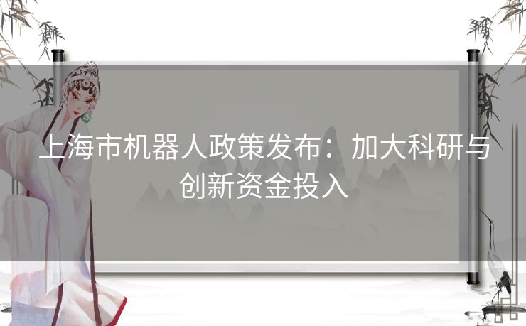 上海市机器人政策发布：加大科研与创新资金投入