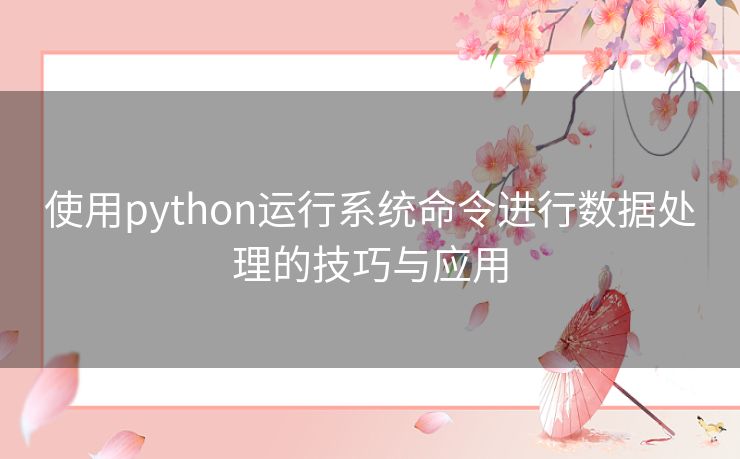 使用python运行系统命令进行数据处理的技巧与应用