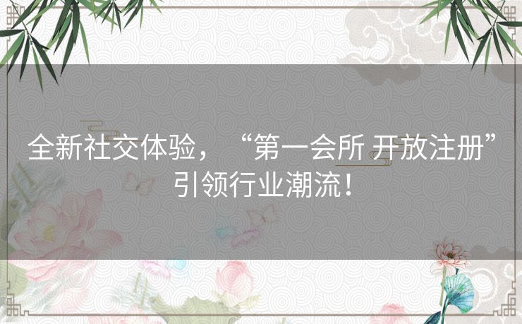 全新社交体验，“第一会所 开放注册”引领行业潮流！