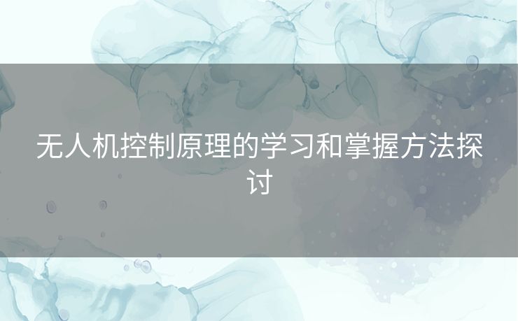 无人机控制原理的学习和掌握方法探讨