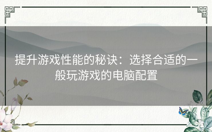 提升游戏性能的秘诀：选择合适的一般玩游戏的电脑配置